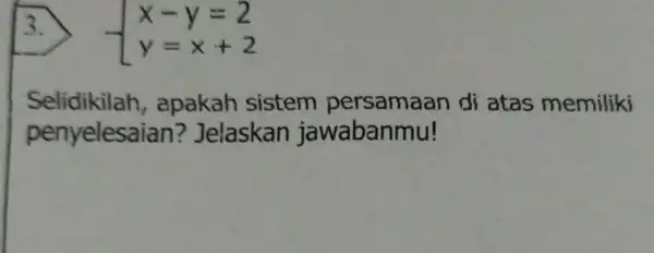 3. ) x-y=2 y=x+2 Selidikilah , apakah sistem persamaan di atas memiliki penyelesaian? Jelaskan jawabanmu!