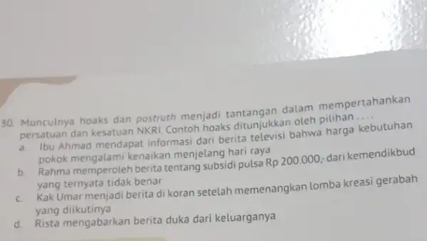 30. Munculnya hoaks dan postruth menjadi dalam mempertahankan persatuan dan kesatuan NKRI Contoh hoaks ditunjukkan oleh pilihan __ a. Ibu Ahmad mendapat informas dari