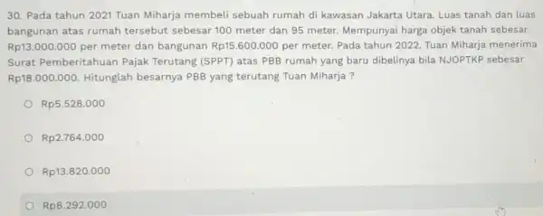 30. Pada tahun 2021 Tuan Miharja membeli sebuah rumah di kawasan Jakarta Utara. Luas tanah dan luas bangunan atas rumah tersebut sebesar 100 meter