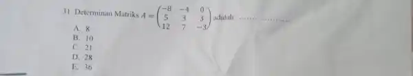 31. Determinan Matriks A = A=(} -8&-4&0 5&3&3 12&7&-3 ) adalah __ A. 8 B. 10 C. 21 D. 28 E. 36