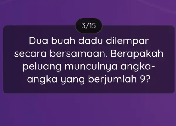 3/15 Dua b uah da du dilem par seco ra ber sama an. Be rapa kah peluang m unculnya an gka- angk a yang