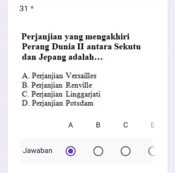 31 Perjanjian akhiri Perang Dunia II antara Sekutu dan adalah __ A. P ersailles B. Perjanjian Renville C. Perjanjian Linggarjati D. Perjanjian Potsdam c