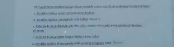 32 Bagaimana estetika budays dapat berbeda antara satu budaya dengan budaya lainnya... a. Estetika budaya selalu sama di setiap budaya b Estetika budaya dipengaruhi