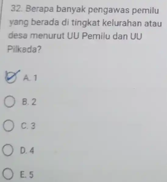 32. Berapa banyak pengawas pemilu yang berada di tingkat kelurahan atau desa menurut UU Pemilu dan UU Pilkada? A. 1 B. 2 C. 3