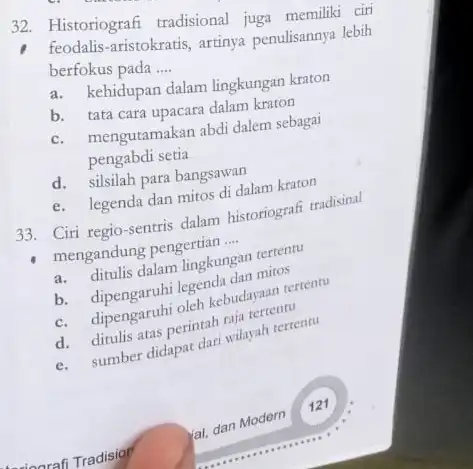 32. Historiografi tradisional juga memiliki ciri feodalis-aristokratis, artinya penulisannya lebih berfokus pada __ a. kehidupan dalam lingkungan kraton b. tata cara upacara dalam kraton