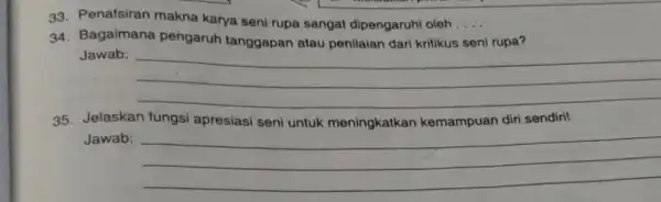 33. Penafsiran makna karya seni rupa sangat dipengaruhi oleh __ 34. Bagaimana pengaruh tanggapan atau penilaian dari kritikus seni rupa? Jawab: __ 35. Jelaskan