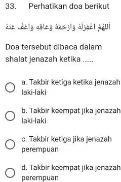 33. Perhatikan doa berikut Doa tersebut dibaca dalam shalat jenazah ketika __ a. Takbir ketiga ketika jenazah laki-laki b. Takbir keempat jika jenazah laki-laki