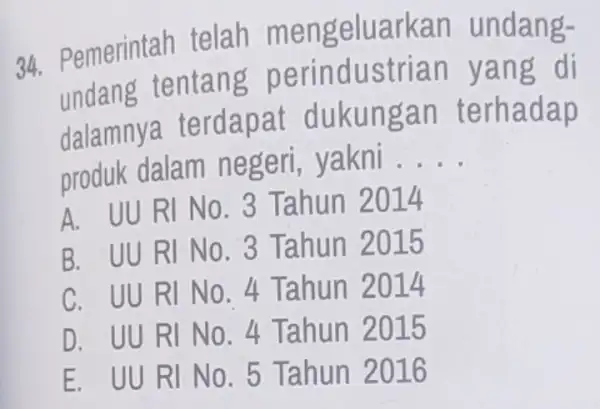 34. Pemerintah telah mengeluarkan undang- undang tentang n yang di dalamnya terdapat dukungan terhadap produk dalam negeri, yakni __ A. UU RI No 3