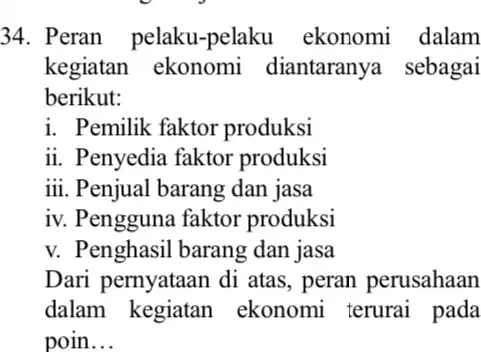 34. Peran pelaku -pelaku ekonomi dalam kegiatan ekonomi diantaranya sebagai berikut: i. Pemilik faktor produksi ii. Penyedia faktor produksi iii. Penjual barang dan jasa