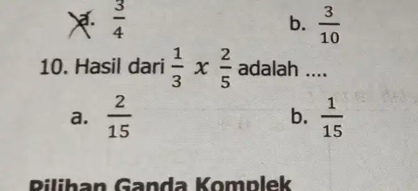 (3)/(4) b. (3)/(10) 10 . Hasil dari (1)/(3)x(2)/(5) adalah __ a. . (2)/(15) b. (1)/(15)