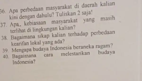 36. Apa perbedaan masyarakat di daerah kalian kini dengan dahulu'Tuliskan 2 saja! 37. Apa.kebiasaan masyarakat yang masih terlihat di lingkungan kalian? 38. Bagaimana sikap