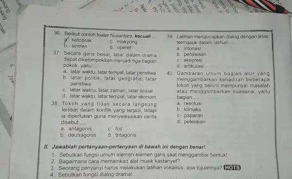 36. Berikut contoh teater Nusantara, kecuali __ d. ketoprak c. makyong b. sintren d operet 37.Secara garis besar, latar dalam drama dapat dikelompokkan menjadi