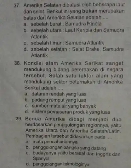 37. Amerika Selatan dibatasi oleh beberapa laut dan selat. Berikut ini yang bukan merupakan batas dari Amerika Selatan adalah __ a. sebelah barat Samudra