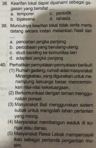 38. Kearifan lokal dapat dipahami sebagai ga- gasan yang bersifat __ a. temporer c. periodik b. bijaksana d. rahasia 39. Munculnya kearifan lokal tidak