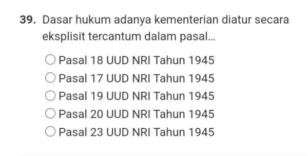 39. Dasar hukum adanya kementerian diatur secara eksplisit tercantum dalam pasal __ Pasal 18 UUD NRI Tahun 1945 Pasal 17 UUD NRI Tahun 1945