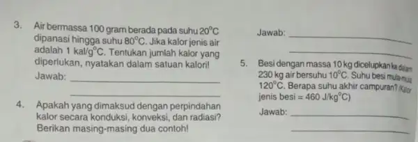 3. Air bermassa 100 gram berada pada suhu 20^circ C dipanasi hingga suhu 80^circ C Jika kalor jenis air adalah 1kal/g^circ C Tentukan jumlah