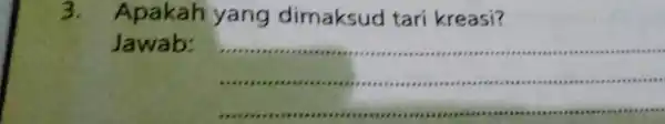 3. Apakah yang dimaksud tari kreasi? Jawab: __