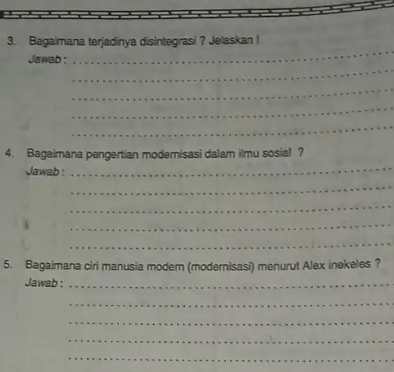 3.Bagaimana terjadinya disintegrasi ? Jelaskan! Jawab: __ 4.Bagaimana pengertian modernisasi dalam imu sosial? Jawab: __ 5. Bagaimana ciri manusia modern (modernisasi) menurut Alex inekeles?