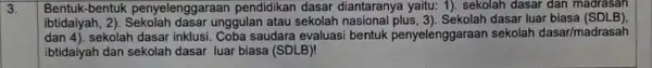 3. Bentuk-bentuk penyelenggaraan pendidikan dasar diantaranya yaitu: 1)sekolah dasar dan madrasan ibtidaiyah, 2)unggulan atau sekolah dasar luar biasa (SDLB) dan4) sekolah dasar inklusi Coba