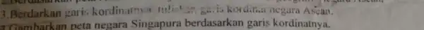 3.Berdarkan gari:kordinateva fulish...5... is kordina negara Ascan. 1 Gambarkan peta negara Singapura berdasarkan garis kordinatnya.