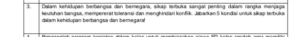 3. Dalam kehidupan berbangsa dan bernegara, sikap terbuka sangat penting dalam rangka menjaga keutuhan bangsa, mempererat tolerans dan menghindari konflik. Jabarkan5 kondisi untuk sikap