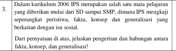 3. Dalam kurikulum 2006 IPS merupakan salah satu mata pelajaran yang diberikan mulai dari SD sampai SMP, dimana IPS mengkaji seperangkat peristiwa , fakta,