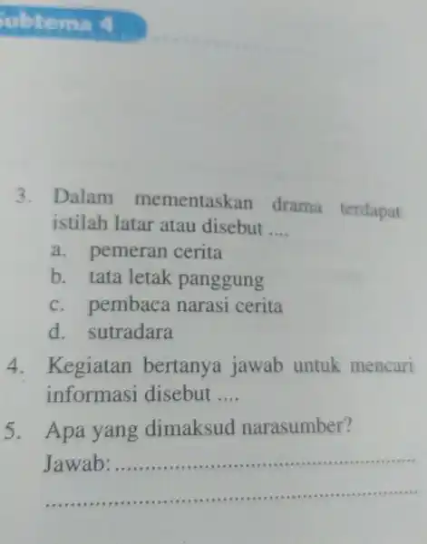 3.Dalam mementask in drama terdapat istilah latar atau disebut __ a.pemeran cerita b. tata letak panggung c.pembaca narasi cerita d sutradara 4.Kegiatan bertanya jawab