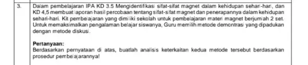 3. Dalam pembelajaran IPA KD 3.5 Mengidentifkasi sifat-sifat magnet dalam kehidupan sehari-hari, dan KD4,5 membuat aporan hasil percobaan tentang sifat-sfatmagnet dan penerapannya dalam kehidupan