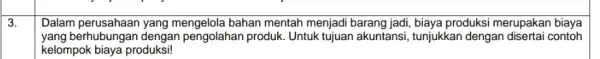 3. Dalam perusahaan yang mengelola bahan mentah menjadi barang jadi biaya produksi merupakan biaya yang berhubungan dengan pengolahan produk. Untuk tujuan akuntansi, tunjukkan dengan