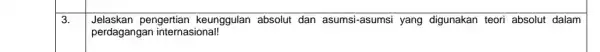 3. Jelaskan pengertian keunggulan absolut dan asumsi -asumsi yang digunakan teori absolut dalam perdagangan internasional!