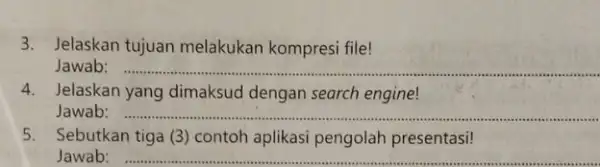 3.Jelaskan tujuan melakukan kompresi file! Jawab: __ 4.Jelaskan yang dimaksud dengan search engine! Jawab: __ antoh apilikasi pengolah presentasi! 5.Sebutkan tiga (3) contoh aplikasi