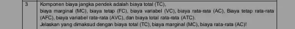 3 Komponen biaya jangka pendek adalah biaya total (TC), biaya marginal (MC), biaya tetap (FC), biaya variabel (VC) biaya rata-rata (AC) , Biaya tetap