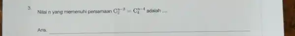 3. Nilai n yang memenuhi persamaan C_(2)^n-2=C_(4)^n-4 adalah __ Ans.