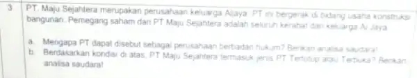 3 PT. Maju Sejahtera merupakan perusahaan keluarga Alaya. PT m bergerak di bidang usaha konstruksi bangunan. Pemegang saham dan PT Maju Sejahtera adalah seluruh