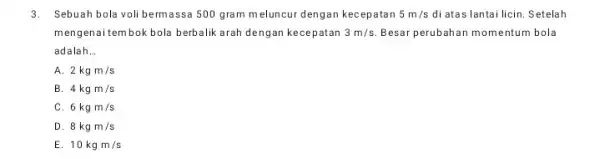 3.Sebuah bola voli be rmassa 500 gram meluncur dengan kecepatan 5m/s di atas lantai licin. Setelah mengenai tembok bola berbalik arah dengan kecepatan 3m/s