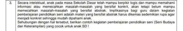 3. Secara intelektual, anak pada masa Sekolah Dasar telah mampu berpikir logis dan mampu memahami informasi atau memecahkar masalah-masalah yang bersifat konkrit, akan tetapi