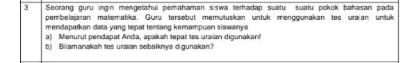 3 Seorang guru ingin mengetahui pemahaman siswa terhadap suatu suatu pokok bahasan pada pembelajaran matematika. Guru tersebut memutuskan untuk menggunakan tes uraian untuk mendapatkan