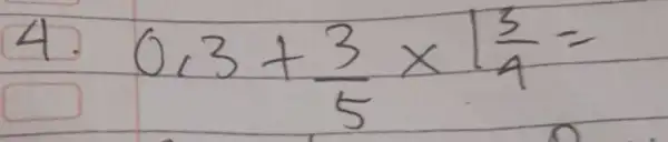 4. 0,3+(3)/(5) times 1 (3)/(4)=