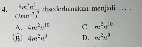 4. (8m^5n^4)/((2mn^-2))^(3) disederhans akan menjadi .. __ A. 4m^2n^10 C. m^2n^10 4m^2n^9 D. m^2n^9