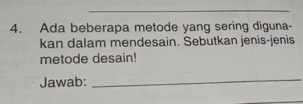 4. Ada beberapa metode yang sering diguna- kan dalam mendesain . Sebutkan jenis -jenis metode desain! Jawab: __