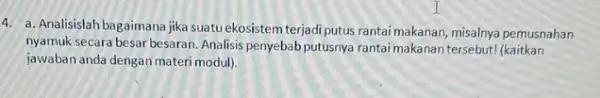 4. a. Analisislah bagaimana jika suatu ekosistem terjadi putus rantai makanan, misalnya pemusnahan nyamuk secara besar besaran Analisis penyebab putusnya rantai makanan tersebut! (kaitkan