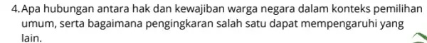 4. Apa hubungan antara hak dan kewajiban warga negara dalam konteks pemilihan umum, serta bagaimana pengingkaran salah satu dapat mempengaruhi yang lain.