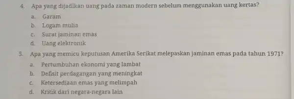 4. Apa yang dijadikan uang pada zaman modern sebelum menggunakan uang kertas? a. Garam b. Logam mulia c. Surat jaminan emas d. Uang elektronik