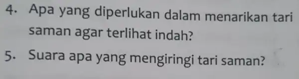 4 . Apa yang dip erlukan dalam menarika in tari saman agar terlihat indah? 5. Suara mengiringi tari saman?