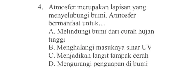 4. Atmosfer merupakan lapisan yang menyelubungi bumi . Atmosfer bermanfaat untuk __ A. Melindungi bumi dari curah hujan tinggi B. Menghalangi masuknya sinar UV