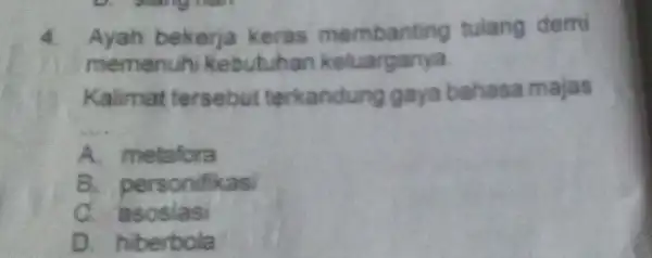 4 Ayah bekerja keras membanting tulang demi memenuhi Kebutuhan keluarganya Kalimat tersebut terkandung gaya bahasa majas __ A. metafora B. personifikasi C a sosiasi