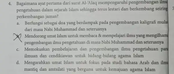 4. Bagaimana ayat pertama dari surat Al-'Alaq mempengaruhi pengembangan ilmu pengetahuan dalam sejarah Islam sehingga terus lestari dan berkembang seiring perkembangan jaman? a. Berfungsi