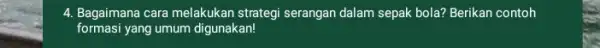 4. Bagaimana cara melakukan strategi serangan dalam sepak bola? Berikan contoh formasi yang umum digunakan!