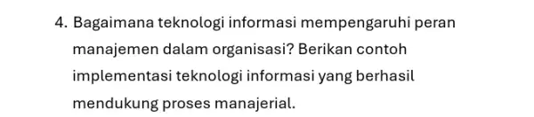 4. Bagaimana teknologi informasi mempengarul hi peran manajemen dalam organisasi? Berikan contoh implementasi teknologi informasi yang berhasil mendukung proses manajerial.