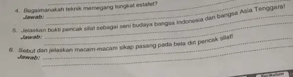 4. Bagaimanakah teknik memegang tongkat estafet? __ Jelaskan bukti pencak silat sebagai seni budaya bangsa Indonesia dan bangsa Asia Tenggara! ...... Jawab: 6. Sebut